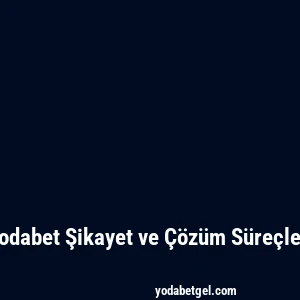 Yodabet Şikayet ve Çözüm Süreçleri